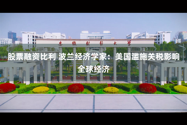 股票融资比利 波兰经济学家：美国滥施关税影响全球经济