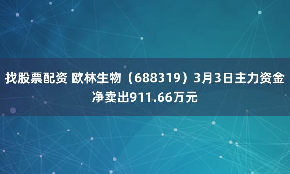找股票配资 欧林生物（688319）3月3日主力资金净卖出911.66万元