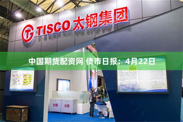 中国期货配资网 债市日报：4月22日