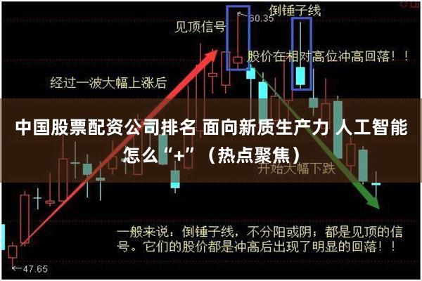 中国股票配资公司排名 面向新质生产力 人工智能怎么“+”（热点聚焦）