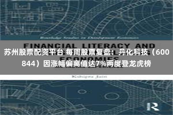 苏州股票配资平台 每周股票复盘：丹化科技（600844）因涨幅偏离值达7%两度登龙虎榜