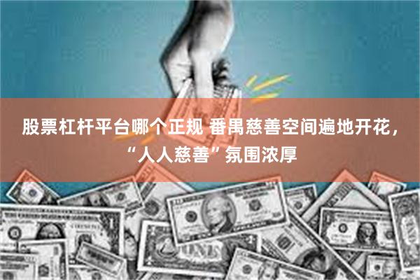 股票杠杆平台哪个正规 番禺慈善空间遍地开花，“人人慈善”氛围浓厚