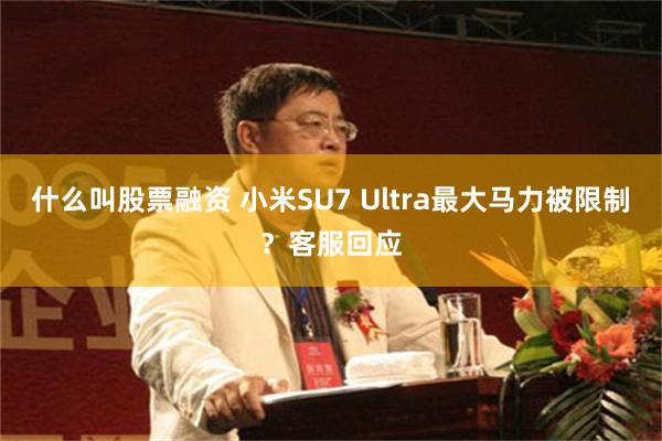 什么叫股票融资 小米SU7 Ultra最大马力被限制？客服回应