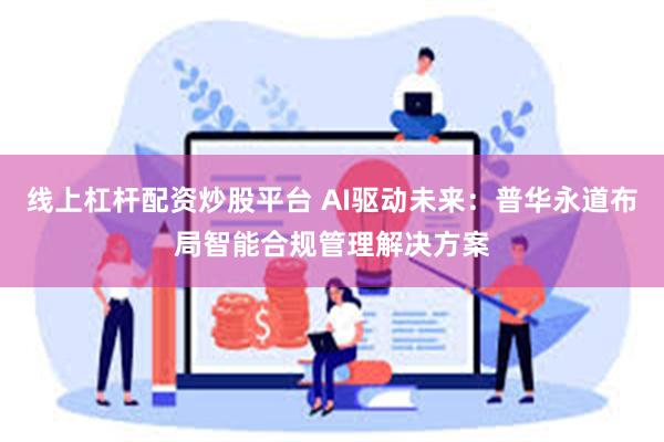线上杠杆配资炒股平台 AI驱动未来：普华永道布局智能合规管理解决方案