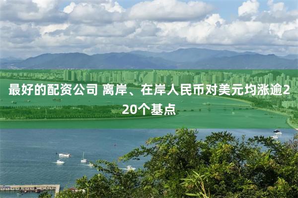 最好的配资公司 离岸、在岸人民币对美元均涨逾220个基点