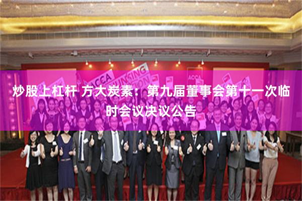 炒股上杠杆 方大炭素：第九届董事会第十一次临时会议决议公告