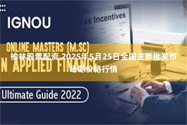 榆林股票配资 2025年5月25日全国主要批发市场枣价格行情