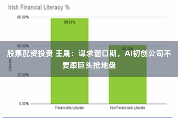 股票配资投资 王晟：谋求窗口期，AI初创公司不要跟巨头抢地盘