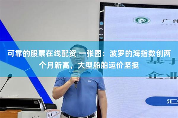 可靠的股票在线配资 一张图：波罗的海指数创两个月新高，大型船舶运价坚挺