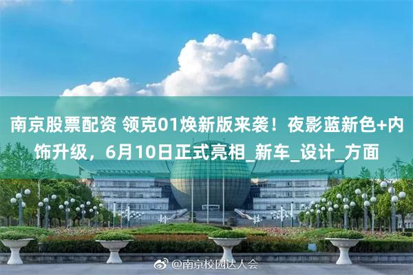 南京股票配资 领克01焕新版来袭！夜影蓝新色+内饰升级，6月10日正式亮相_新车_设计_方面