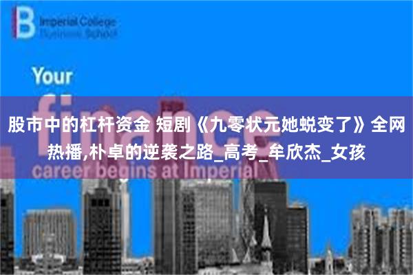 股市中的杠杆资金 短剧《九零状元她蜕变了》全网热播,朴卓的逆袭之路_高考_牟欣杰_女孩