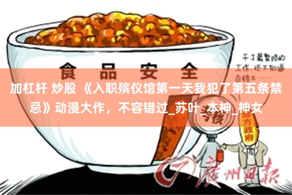 加杠杆 炒股 《入职殡仪馆第一天我犯了第五条禁忌》动漫大作，不容错过_苏叶_本神_神女