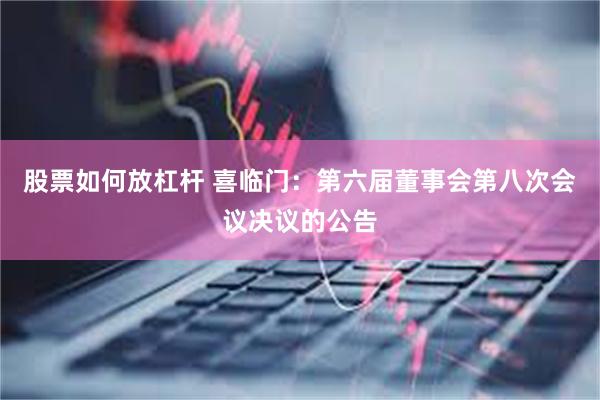 股票如何放杠杆 喜临门：第六届董事会第八次会议决议的公告
