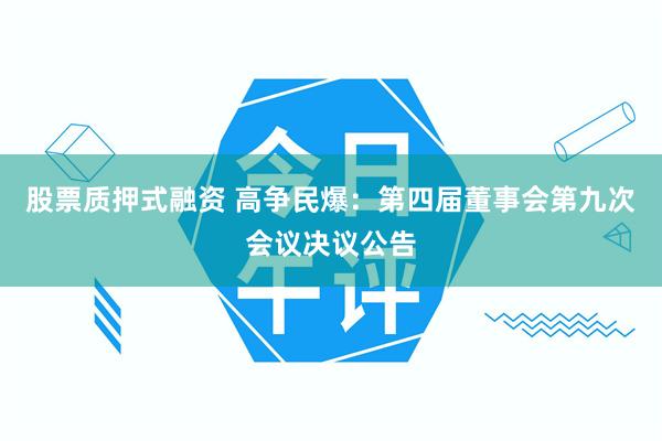 股票质押式融资 高争民爆：第四届董事会第九次会议决议公告
