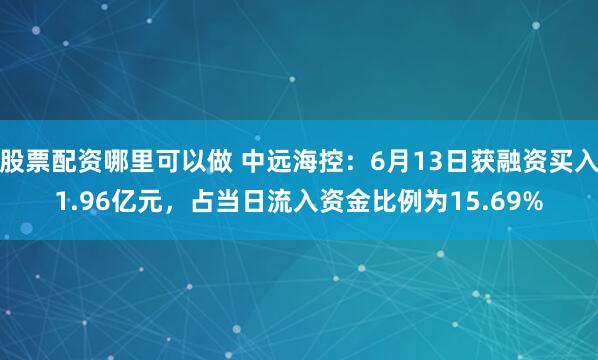 股票配资哪里可以做 中远海控：6月13日获融资买入1.96亿元，占当日流入资金比例为15.69%