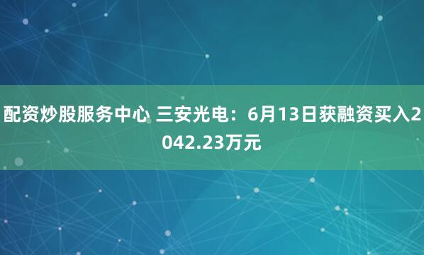 配资炒股服务中心 三安光电：6月13日获融资买入2042.23万元